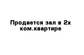 Продается зал в 2х ком.квартире